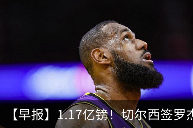 【早报】1.17亿镑！切尔西签罗杰斯创队史纪录！