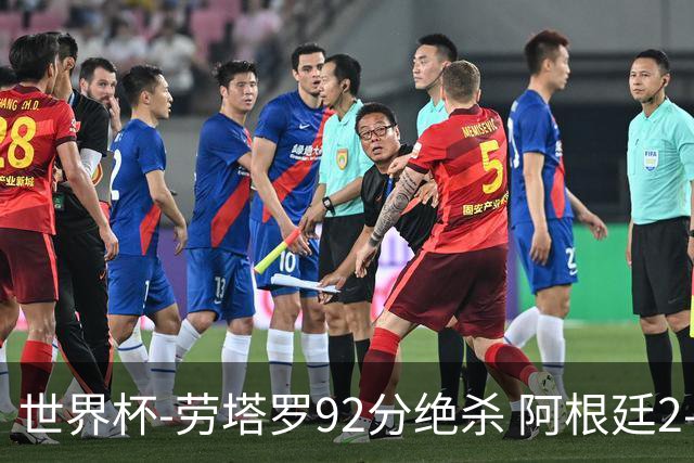 世界杯-劳塔罗92分绝杀 阿根廷2-1逆转英格兰进决赛
