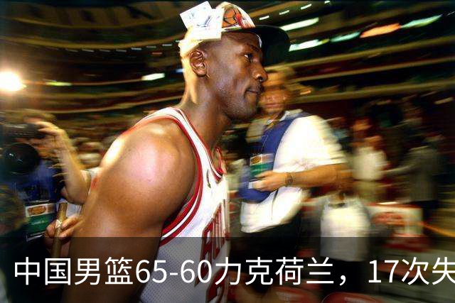 中国男篮65-60力克荷兰，17次失误扎眼，杨瀚森表现一般，球员评分出炉：廖三宁5.4分
