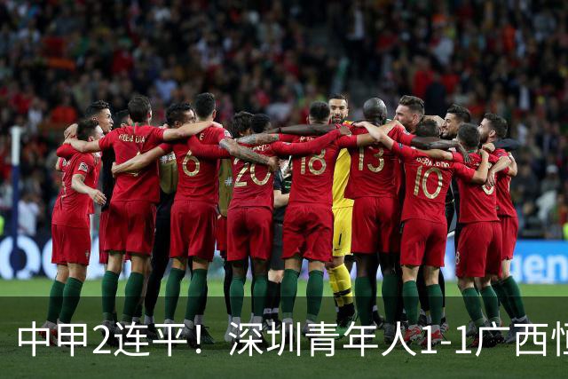 中甲2连平！深圳青年人1-1广西恒宸 深圳让出榜首净胜球劣势暂第2