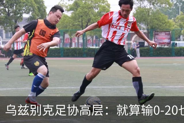 乌兹别克足协高层：就算输0-20也能接受，一年级怎么比得过九年级