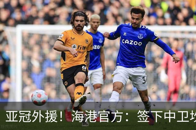 亚冠外援！海港官方：签下中卫坎波斯 租借津门虎外援格劳