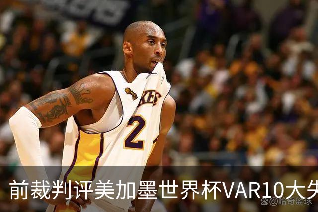 前裁判评美加墨世界杯VAR10大失误：塔、济科进球被取消在列