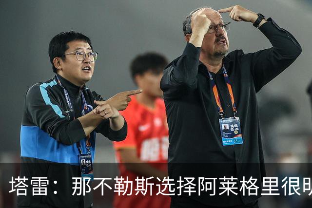 塔雷：那不勒斯选择阿莱格里很明智，他是意大利足坛历史杰出主帅