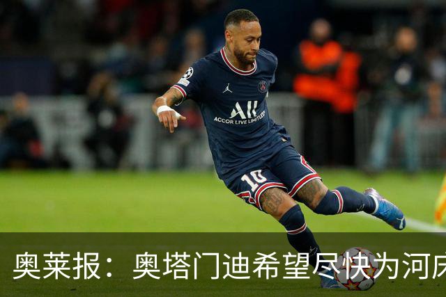 奥莱报：奥塔门迪希望尽快为河床队登场，可能放弃世界杯休假