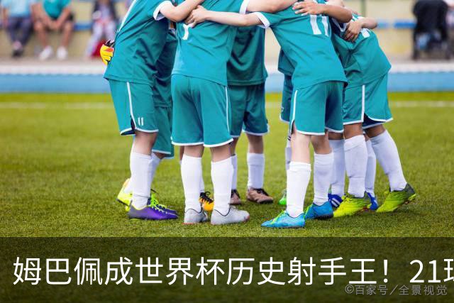 姆巴佩成世界杯历史射手王！21球平梅西，单届9球，56年新高