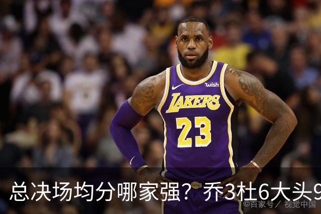 总决场均分哪家强？乔3杜6大头9 老詹仅12&库威守门员 第一是他？