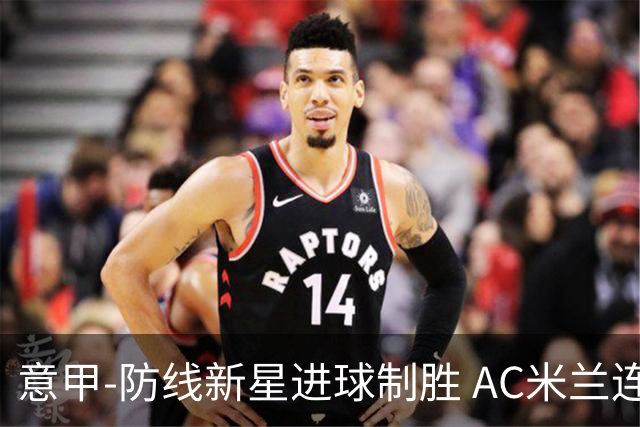意甲-防线新星进球制胜 AC米兰连胜仍然领跑
