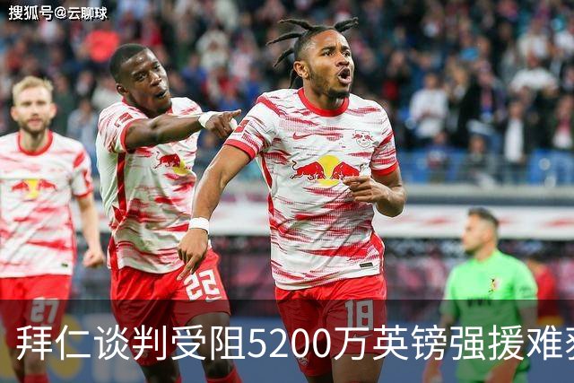 拜仁谈判受阻5200万英镑强援难获结果曼联借势抢人良机