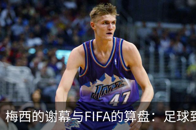 梅西的谢幕与FIFA的算盘：足球到底为谁而踢？