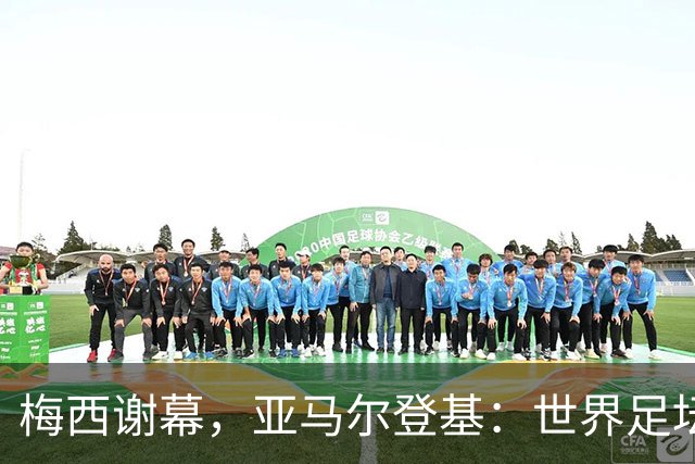 梅西谢幕，亚马尔登基：世界足坛完成了一次交接