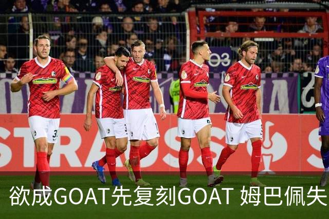 欲成GOAT先复刻GOAT 姆巴佩失点+传射纯复制粘贴2天前