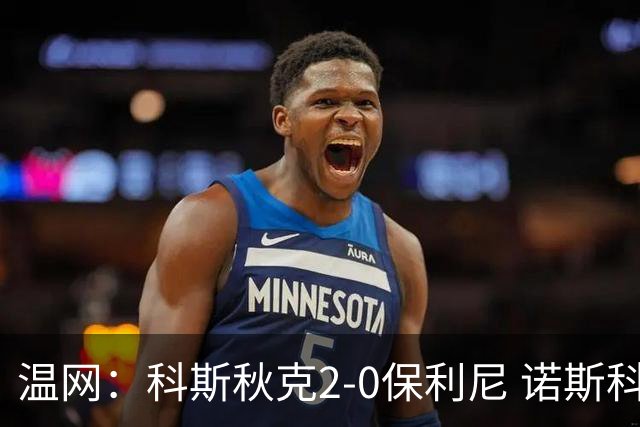 温网：科斯秋克2-0保利尼 诺斯科娃2-0梅尔滕斯首进四强
