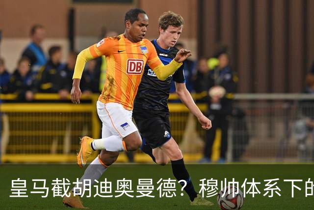 皇马截胡迪奥曼德？穆帅体系下的“合理”陷阱，韦尼修斯恐遭清洗