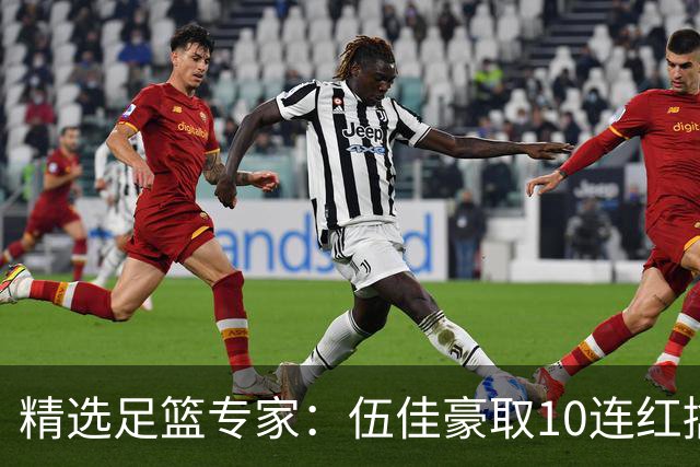精选足篮专家：伍佳豪取10连红擒阿根廷比分