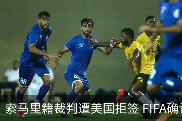 索马里籍裁判遭美国拒签 FIFA确认其无法参加世界杯