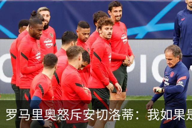 罗马里奥怒斥安切洛蒂：我如果是足协成员 会把他送进地狱