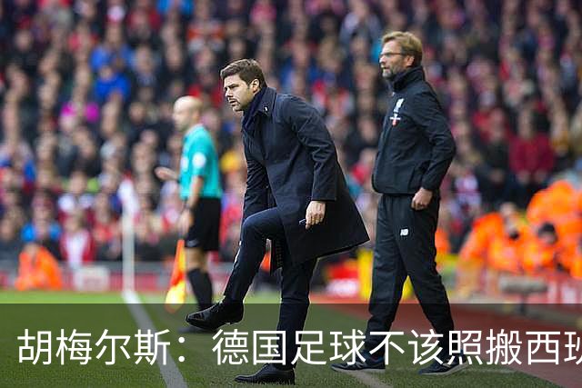 胡梅尔斯：德国足球不该照搬西班牙传控，而丢了看家本领