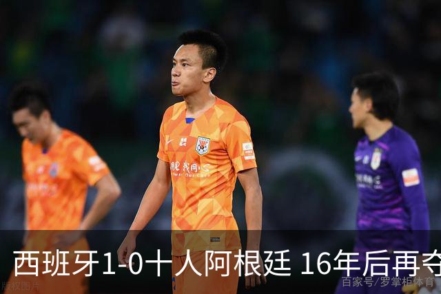 西班牙1-0十人阿根廷 16年后再夺世界杯冠军 费兰加时绝杀 恩佐染红