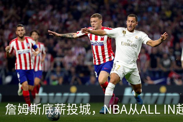詹姆斯底薪投城，NBA从ALL IN超巨迈入“强运营时代”