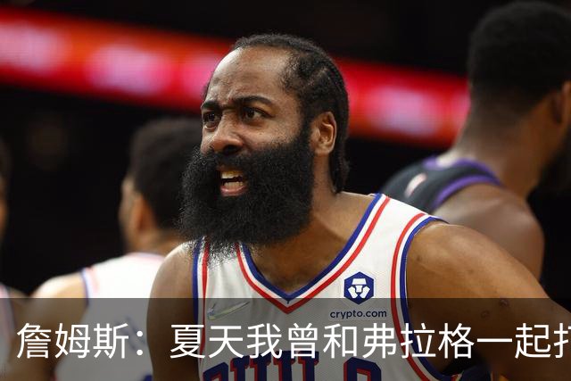 詹姆斯：夏天我曾和弗拉格一起打过球 他是个天才&让我想起了自己
