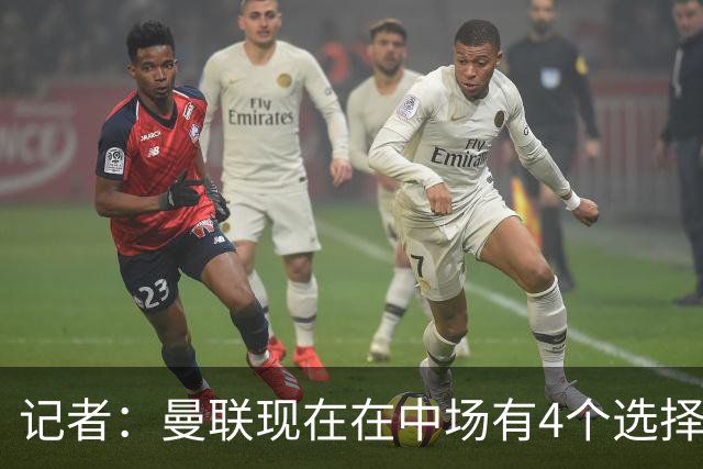记者：曼联现在在中场有4个选择，但仍然缺乏一笔重磅引援