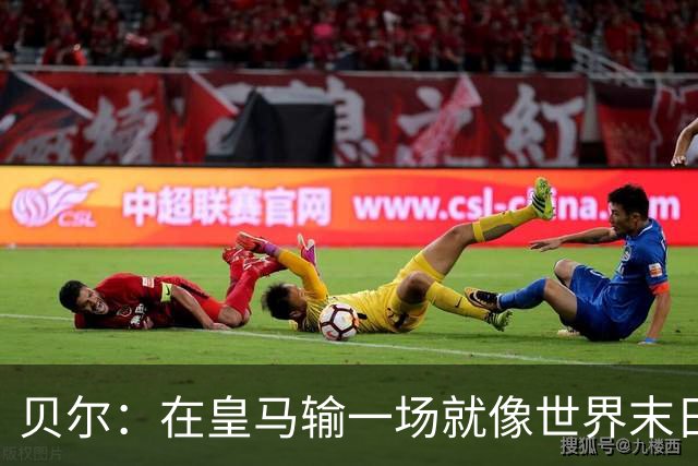 贝尔：在皇马输一场就像世界末日，执教皇马只需管理好球员的自尊