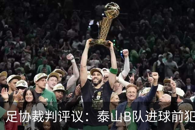 足协裁判评议：泰山B队进球前犯规的判罚错误 漏判给大连可为点球