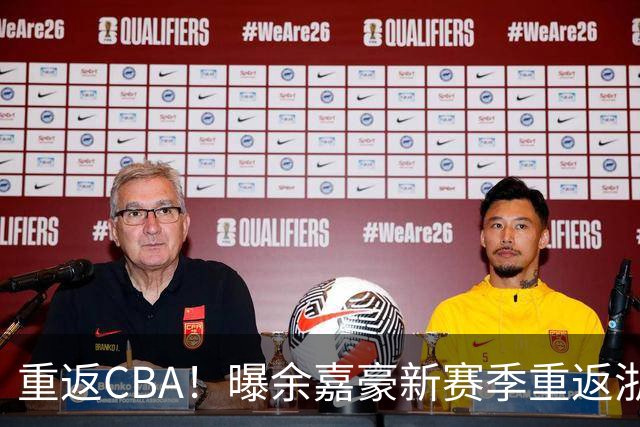 重返CBA！曝余嘉豪新赛季重返浙江男篮 留洋一年未达预期