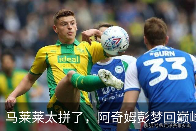 马莱莱太拼了，阿奇姆彭梦回巅峰，斯坦丘大师级发挥，大连重回前三