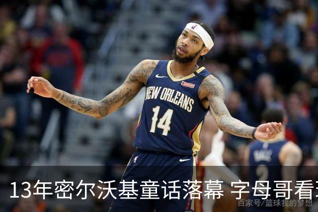 13年密尔沃基童话落幕 字母哥看球迷祝福视频落泪：雄鹿永远是家