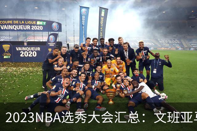 2023NBA选秀大会汇总：文班亚马状元 米勒榜眼