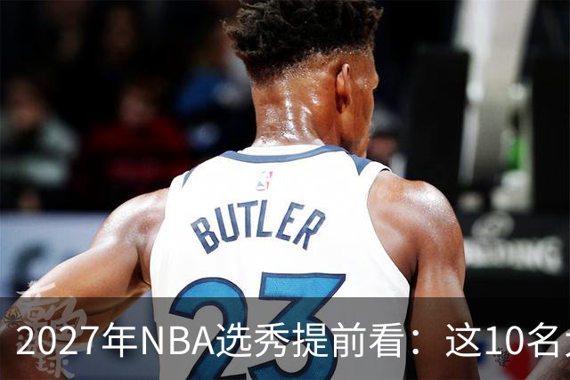 2027年NBA选秀提前看：这10名大学生返校后，首轮前景飙升