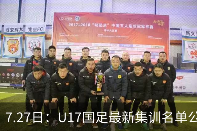 7.27日：U17国足最新集训名单公开，两名核心球员遗憾缺席，但皆有合理缘由