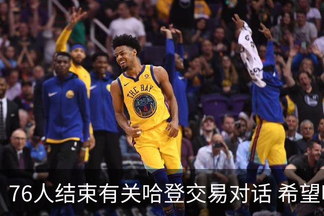76人结束有关哈登交易对话 希望哈登归队争冠