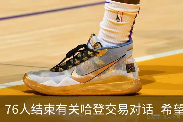 76人结束有关哈登交易对话 希望哈登归队争冠