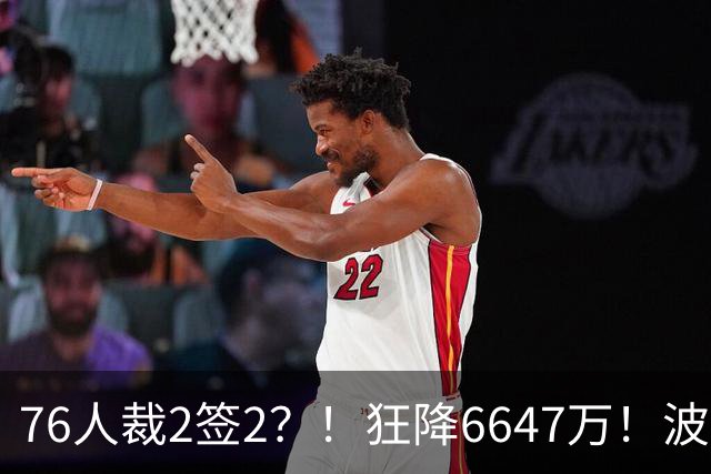 76人裁2签2？！狂降6647万！波普格林底薪投奔詹姆斯？