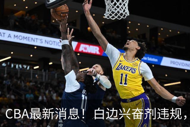 CBA最新消息！白边兴奋剂违规，北京队申诉！广州放弃续约郭艾伦