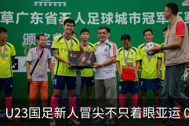 U23国足新人冒尖不只着眼亚运 05双星自评：及格分