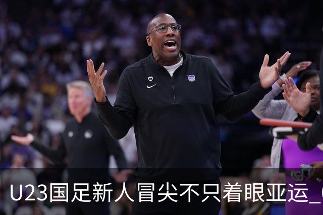 U23国足新人冒尖不只着眼亚运 05双星自评：及格分